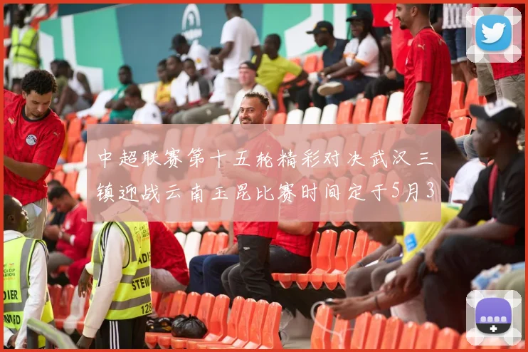 中超联赛第十五轮精彩对决武汉三镇迎战云南玉昆比赛时间定于5月31日19时35分