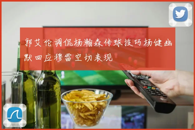 郭艾伦调侃杨瀚森传球技巧杨健幽默回应穆雷空切表现