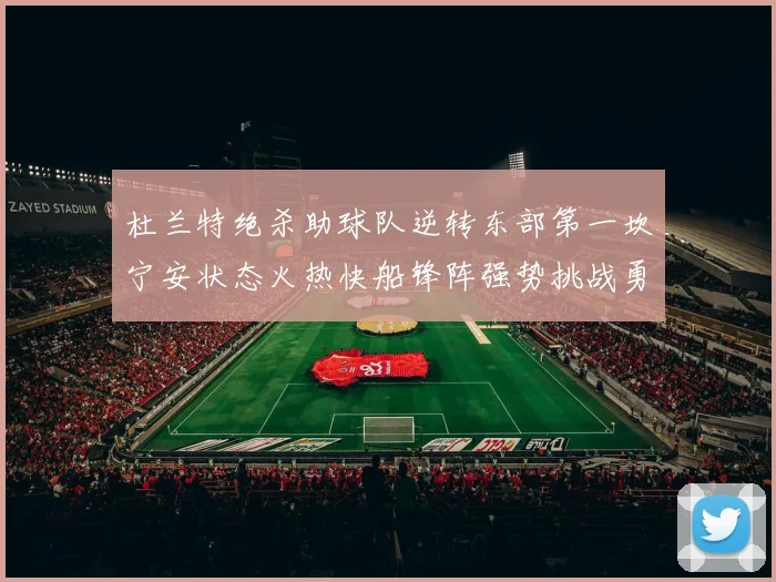 杜兰特绝杀助球队逆转东部第一坎宁安状态火热快船锋阵强势挑战勇士