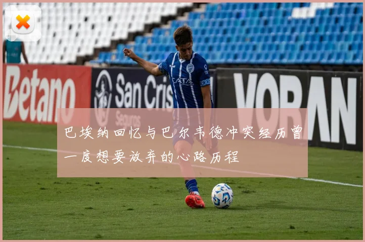 巴埃纳回忆与巴尔韦德冲突经历曾一度想要放弃的心路历程