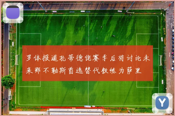 罗体报道孔蒂德佬赛季后将讨论未来那不勒斯首选替代教练为萨里