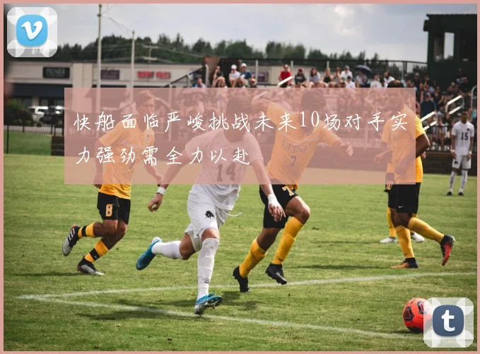 快船面临严峻挑战未来10场对手实力强劲需全力以赴