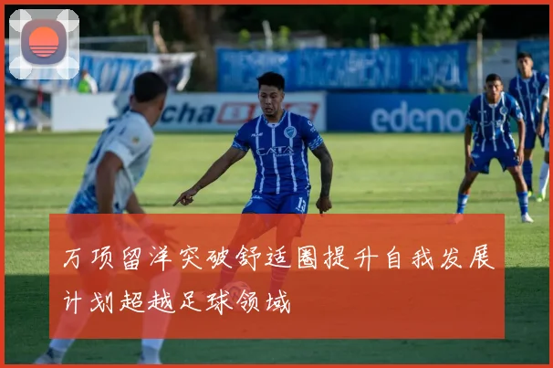 万项留洋突破舒适圈提升自我发展计划超越足球领域