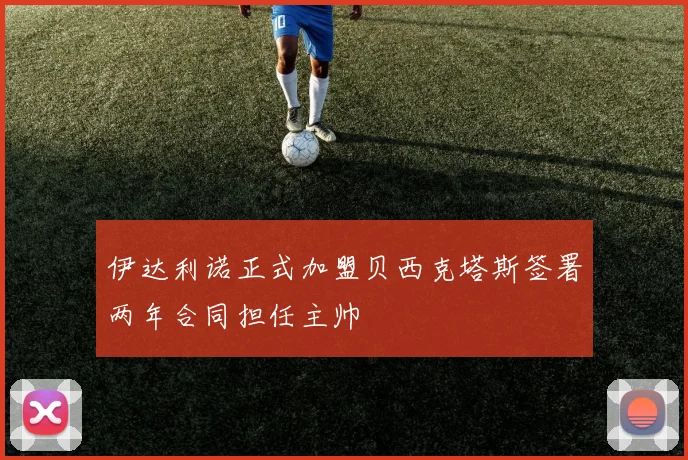 伊达利诺正式加盟贝西克塔斯签署两年合同担任主帅